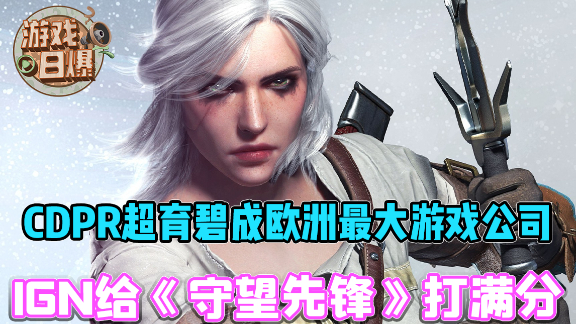 【游戏日爆】CDP超育碧成欧洲最大游戏公司,IGN给《守望先锋》打满分